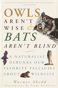Owls Aren't Wise & Bats Aren't Blind (A Naturalist Debunks Our Favorite Fallacies About Wildlife) by Warner Shedd, 9780609807972