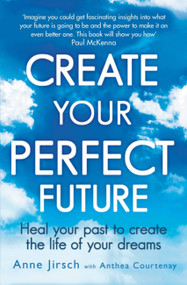 Create Your Perfect Future (Heal Your Past to Create the Life of Your Dreams) by Anne Jirsch, Anthea Courtenay, 9780749959654