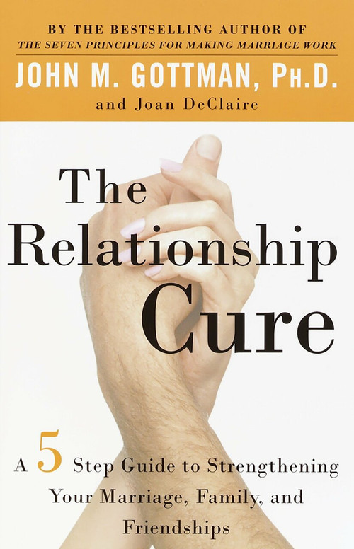 The Relationship Cure (A 5 Step Guide to Strengthening Your Marriage, Family, and Friendships) by John Gottman, PhD, Joan DeClaire, 9780609809532