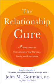 The Relationship Cure (A 5 Step Guide to Strengthening Your Marriage, Family, and Friendships) by John Gottman, PhD, Joan DeClaire, 9780609809532