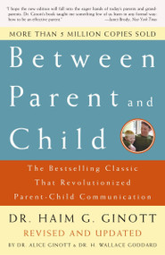 Between Parent and Child: Revised and Updated (The Bestselling Classic That Revolutionized Parent-Child Communication) by Dr. Haim G. Ginott, Dr. Alice Ginott, Dr. H. Wallace Goddard, 9780609809884