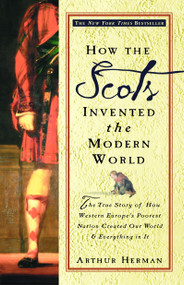 How the Scots Invented the Modern World (The True Story of How Western Europe's Poorest Nation Created Our World and Everything in It) by Arthur Herman, 9780609809990
