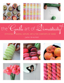 The Gentle Art of Domesticity (Stitching, Baking, Nature, Art & the Comforts of Home) by Jane Brocket, 9781584797364