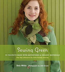 Sewing Green (25 Projects Made with Repurposed & Organic Materials) by Betz White, John Gruen, 9781584797586