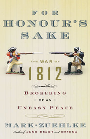 For Honour's Sake (The War of 1812 and the Brokering of an Uneasy Peace) by Mark Zuehlke, 9780676977066