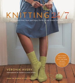 Knitting 24/7 (30 Projects to Knit, Wear, and Enjoy, On the Go and Around the Clock) by Atelier Véronik Avery Inc., Thayer Photographs, Inc., 9781584798446