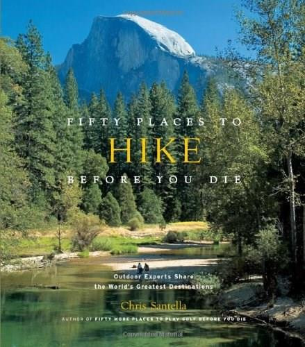 Fifty Places to Hike Before You Die (Outdoor Experts Share the World's Greatest Destinations) by Chris Santella, Bob Peixotto, 9781584798538