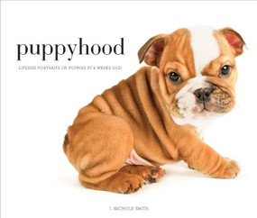 Puppyhood (Life-size Portraits of Puppies at 6 Weeks Old) by J. Nichole Smith, 9781584799849