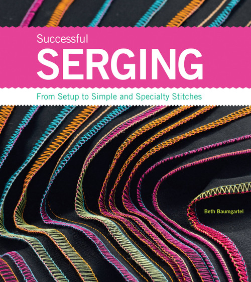 Successful Serging (From Setup to Simple and Specialty Stitches) by Beth Ann Baumgartel, 9781589234611