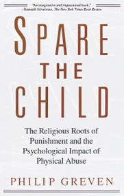 Spare the Child (The Religious Roots of Punishment and the Psychological Impact of Physical Abuse) by Philip J. Greven, Jr., 9780679733386