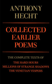 Collected Earlier Poems of Anthony Hecht (The Complete Texts of The Hard Hours, Millions of Strange Shadows, and The Venetian Vespers) by Anthony Hecht, 9780679733577