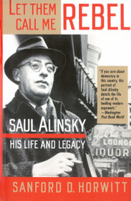 Let Them Call Me Rebel (Saul Alinsky: His Life and Legacy) by Sandord D. Horwitt, 9780679734185