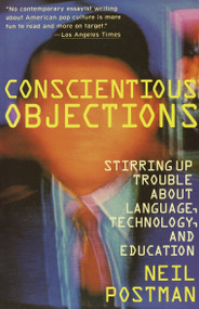 Conscientious Objections (Stirring Up Trouble About Language, Technology and Education) by Neil Postman, 9780679734215