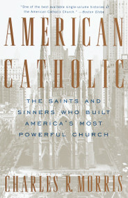 American Catholic (The Saints and Sinners Who Built America's Most Powerful Church) by Charles Morris, 9780679742210