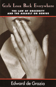 Girls Lean Back Everywhere (The Law of Obscenity and the Assault on Genius) by Edward DeGrazia, 9780679743415