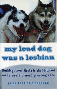 My Lead Dog Was A Lesbian (Mushing Across Alaska in the Iditarod--the World's Most Grueling Race) by Brian Patrick O'Donoghue, 9780679764113