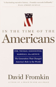 In The Time Of The Americans (FDR, Truman, Eisenhower, Marshall, MacArthur-The Generation That Changed America's Role in the World) by David Fromkin, 9780679767282