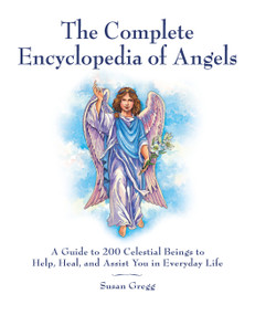 The Complete Encyclopedia of Angels (A Guide to 200 Celestial Beings to Help, Heal, and Assist You in Everyday Life) by Susan Gregg, 9781592334667