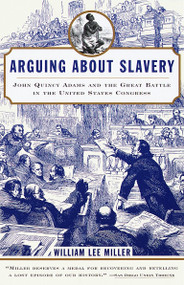 Arguing about Slavery (John Quincy Adams and the Great Battle in the United States Congress) by William Lee Miller, 9780679768449