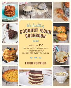 The Healthy Coconut Flour Cookbook (More than 100 *Grain-Free *Gluten-Free *Paleo-Friendly Recipes for Every Occasion) by Erica Kerwien, 9781592335466