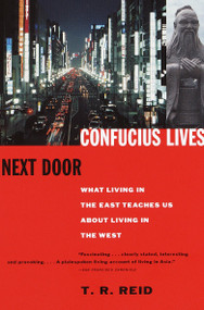 Confucius Lives Next Door (What Living in the East Teaches Us About Living in the West) by T.R. Reid, 9780679777601