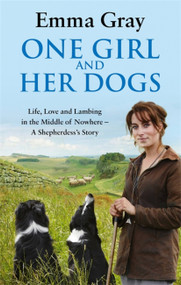 One Girl And Her Dogs (Life, Love And Lambing In The Middle Of Nowhere) by Emma Gray, 9780751547399