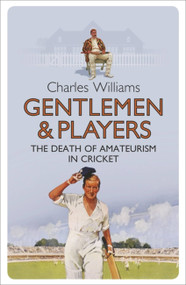 Gentlemen & Players (The Death of Amateurism in Cricket) by Charles Williams, 9780753829271