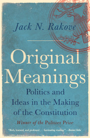 Original Meanings (Politics and Ideas in the Making of the Constitution (Pulitzer Prize Winner)) by Jack N. Rakove, 9780679781219