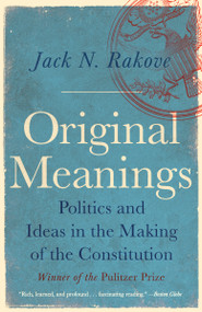 Original Meanings (Politics and Ideas in the Making of the Constitution (Pulitzer Prize Winner)) by Jack N. Rakove, 9780679781219