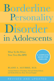 Borderline Personality Disorder in Adolescents, 2nd Edition (What To Do When Your Teen Has BPD: A Complete Guide for Families) by Blaise Aguirre, 9781592336494