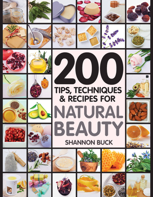 200 Tips, Techniques, and Recipes for Natural Beauty by Shannon Buck, 9781592336548
