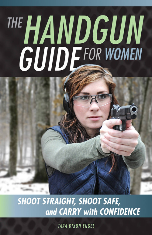 The Handgun Guide for Women (Shoot Straight, Shoot Safe, and Carry with Confidence) by Tara Dixon Engel, 9780760348536