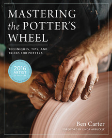 Mastering the Potter's Wheel (Techniques, Tips, and Tricks for Potters) by Ben Carter, Linda Arbuckle, 9780760349755