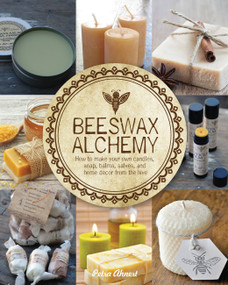 Beeswax Alchemy (How to Make Your Own Soap, Candles, Balms, Creams, and Salves from the Hive) by Petra Ahnert, 9781592539796