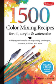 1,500 Color Mixing Recipes for Oil, Acrylic & Watercolor (Achieve precise color when painting landscapes, portraits, still lifes, and more) by Mr. William F. Powell, 9781600582837
