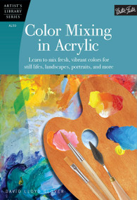 Color Mixing in Acrylic (Learn to mix fresh, vibrant colors for still lifes, landscapes, portraits, and more) by David Lloyd Glover, 9781600583889