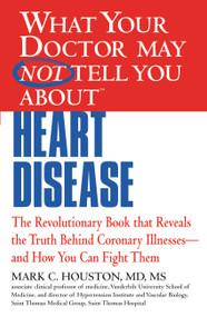 WHAT YOUR DOCTOR MAY NOT TELL YOU ABOUT (TM): HEART DISEASE by Mark Houston, 9781609412548