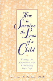 How to Survive the Loss of a Child (Filling the Emptiness and Rebuilding Your Life) by Catherine Sanders, 9780761512899