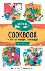 The Absolute Beginner's Cookbook, Revised 3rd Edition (Or How Long Do I Cook a 3-Minute Egg?) by Jackie Eddy, Eleanor Clark, 9780761535461