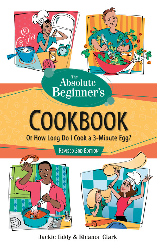 The Absolute Beginner's Cookbook, Revised 3rd Edition (Or How Long Do I Cook a 3-Minute Egg?) by Jackie Eddy, Eleanor Clark, 9780761535461