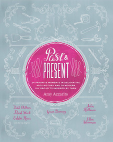 Past & Present (24 Favorite Moments in Decorative Arts History and 24 Modern DIY Projects Inspired by Them) by Amy Azzarito, Julia Rothman, 9781617690204