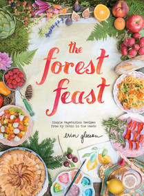 The Forest Feast: Simple Vegetarian Recipes from My Cabin in the Woods by Erin Gleeson, Erin Gleeson, 9781617690815