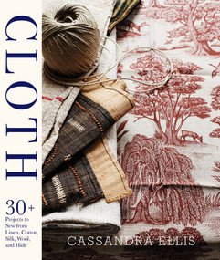 Cloth (30+ Projects to Sew from Linen, Cotton, Silk, Wool, and Hide) by Cassandra Ellis, 9781617691096
