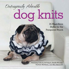 Outrageously Adorable Dog Knits (25 Must-Have Styles for the Pampered Pooch) by Jill Bulgan, Noelle Woosley, Rachael Matthews, Max Alexander, Caitlin Doyle, Gemma Birss, 9781631060434