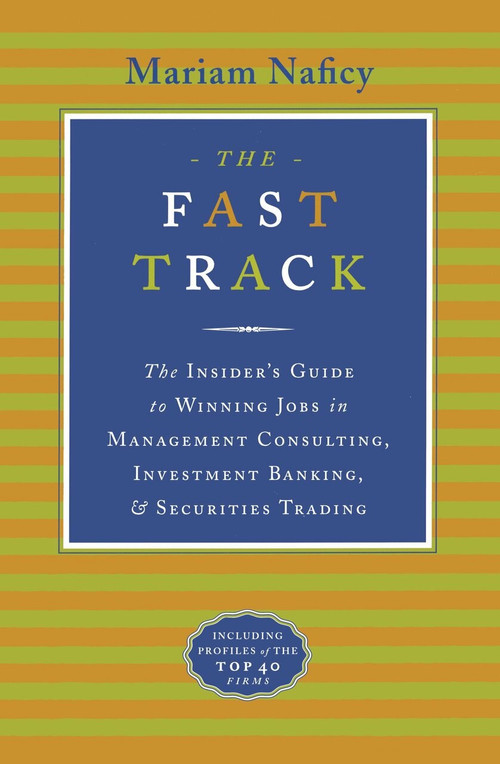The Fast Track (The Insider's Guide to Winning Jobs in Management Consulting, Investment Banking & Securities Trading) by Mariam Naficy, 9780767900409