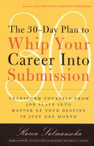 The 30-Day Plan to Whip Your Career Into Submission (Transform Yourself from Job Slave to Master of Your Destiny in Just One Month) by Karen Salmansohn, 9780767901826