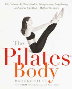 The Pilates Body (The Ultimate At-Home Guide to Strengthening, Lengthening and Toning Your Body- Without Machines) by Brooke Siler, 9780767903967