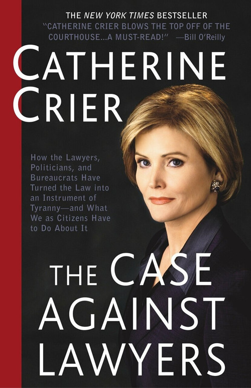 The Case Against Lawyers (How the Lawyers, Politicians, and Bureaucrats Have Turned the Law into an Instrument of Tyranny--and What We as Citizens Have to Do About It) by Catherine Crier, 9780767905053