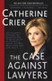 The Case Against Lawyers (How the Lawyers, Politicians, and Bureaucrats Have Turned the Law into an Instrument of Tyranny--and What We as Citizens Have to Do About It) by Catherine Crier, 9780767905053
