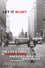 Let it Blurt (The Life and Times of Lester Bangs, America's Greatest Rock Critic) by Jim DeRogatis, 9780767905091